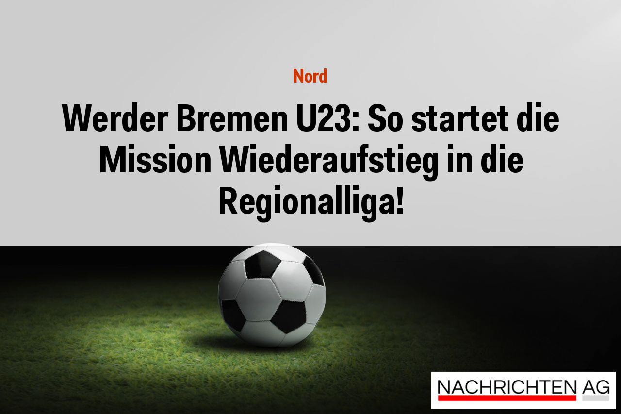 Werder Bremen U23: So startet die Mission Wiederaufstieg in die Regionalliga!