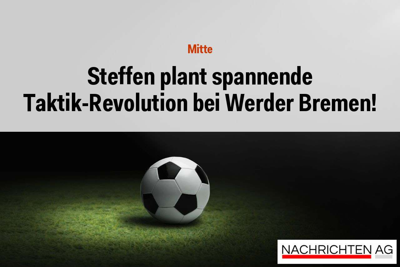 Steffen plant spannende Taktik-Revolution bei Werder Bremen!