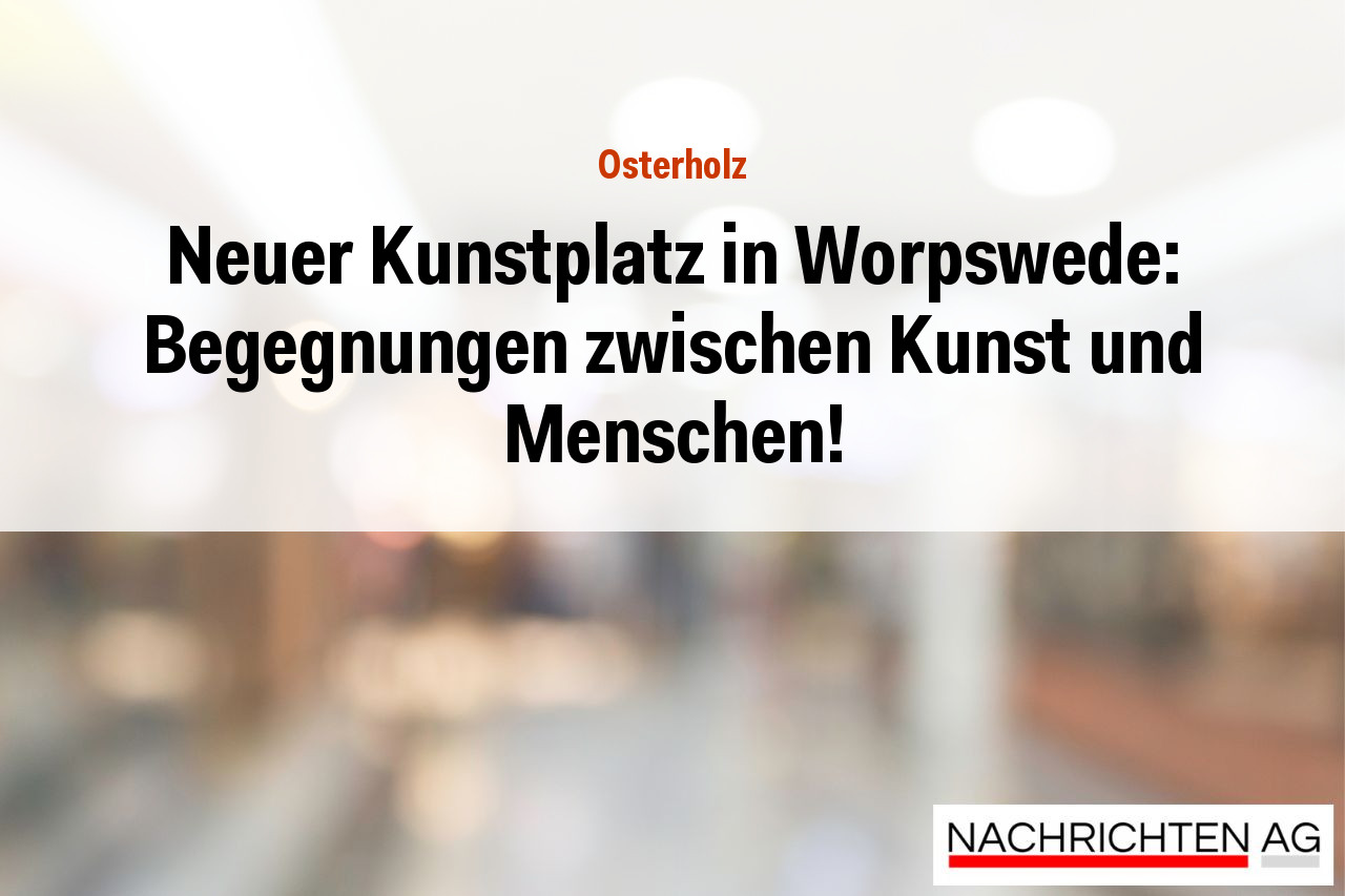 Neuer Kunstplatz in Worpswede: Begegnungen zwischen Kunst und Menschen!