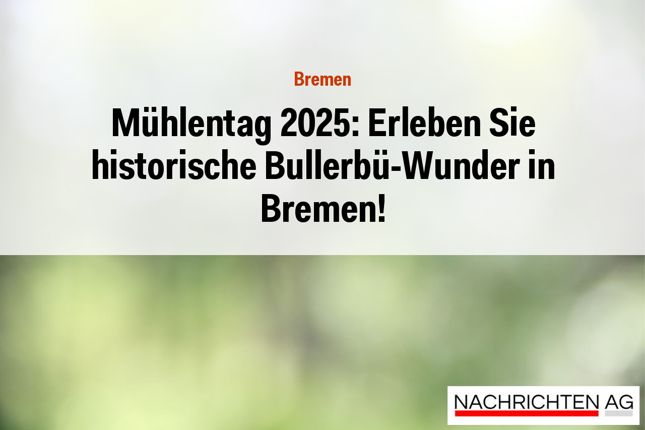 Mühlentag 2025: Erleben Sie historische Bullerbü-Wunder in Bremen!