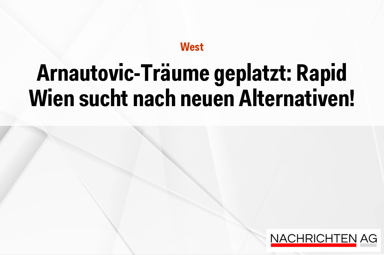 Arnautovic-Träume geplatzt: Rapid Wien sucht nach neuen Alternativen!