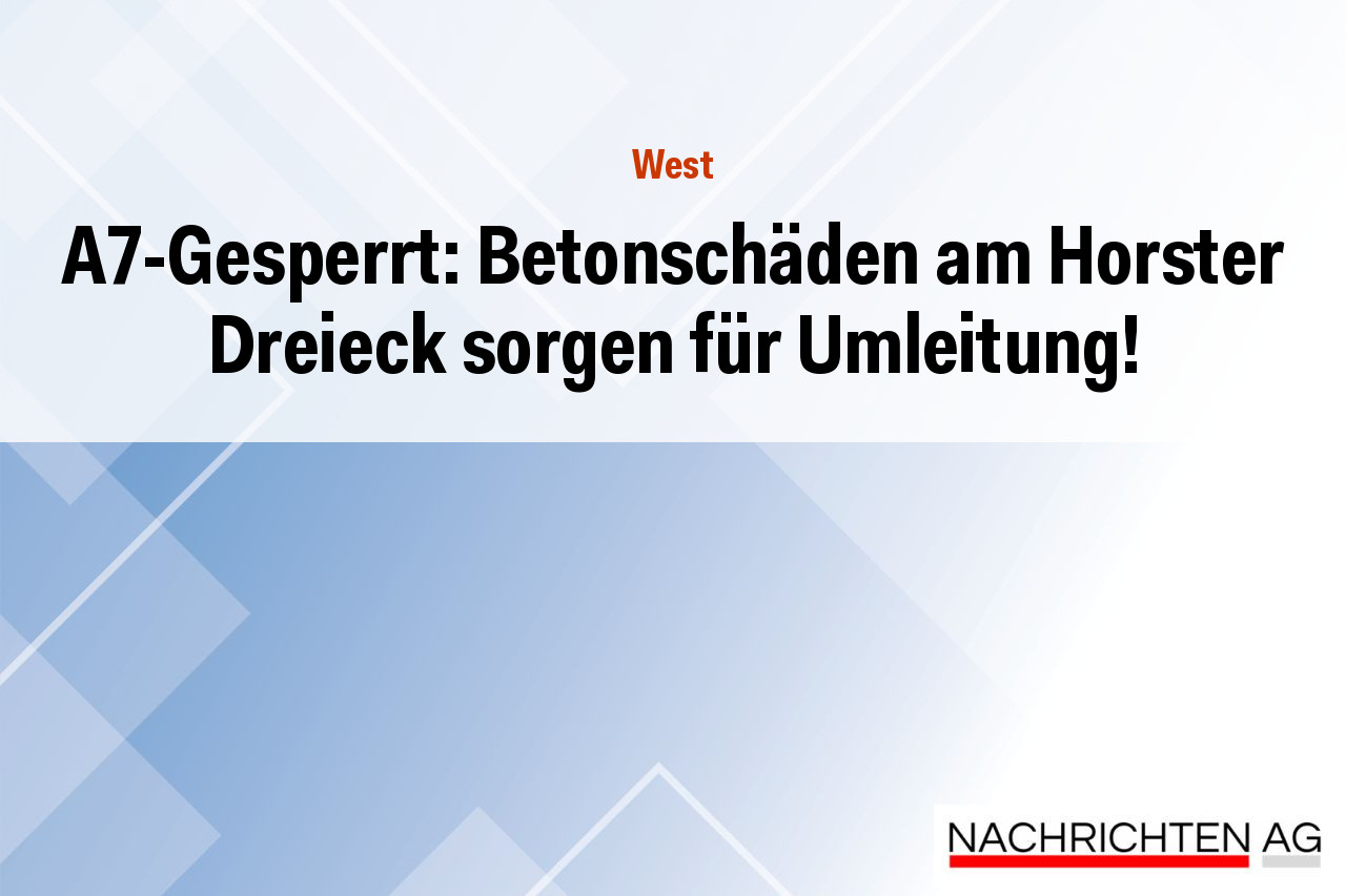 A7-Gesperrt: Betonschäden am Horster Dreieck sorgen für Umleitung!