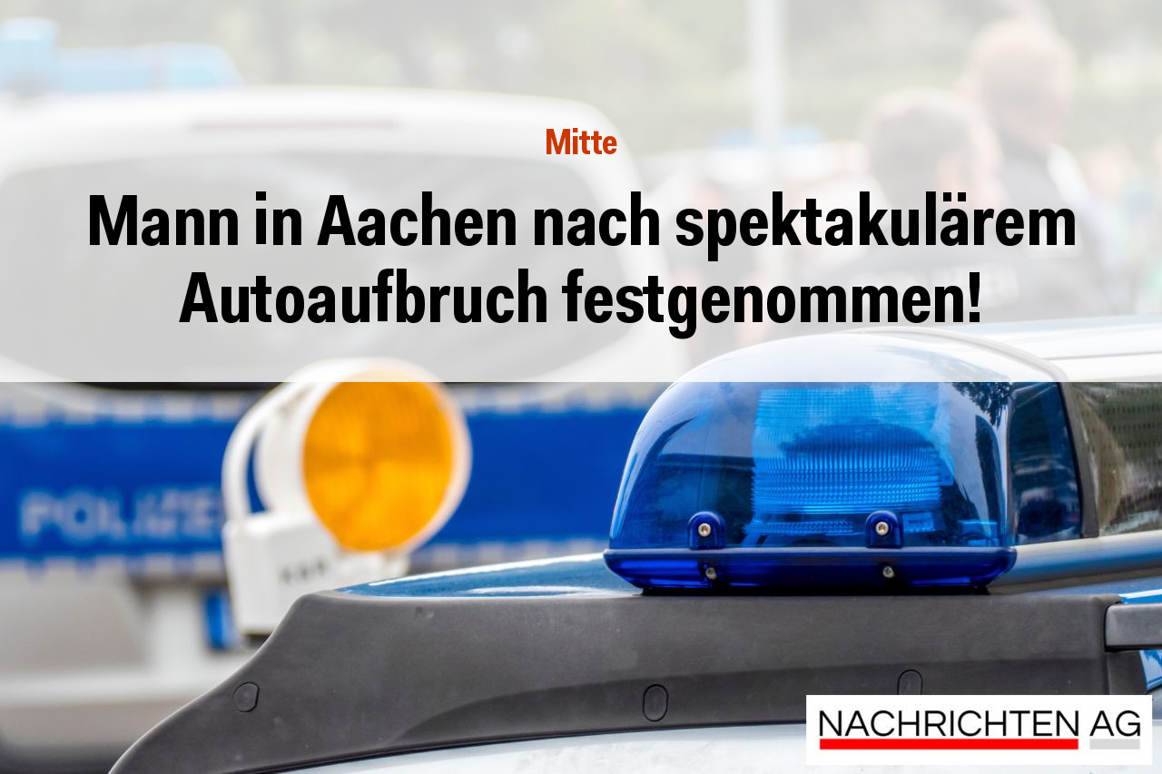 Mann in Aachen nach spektakulärem Autoaufbruch festgenommen!