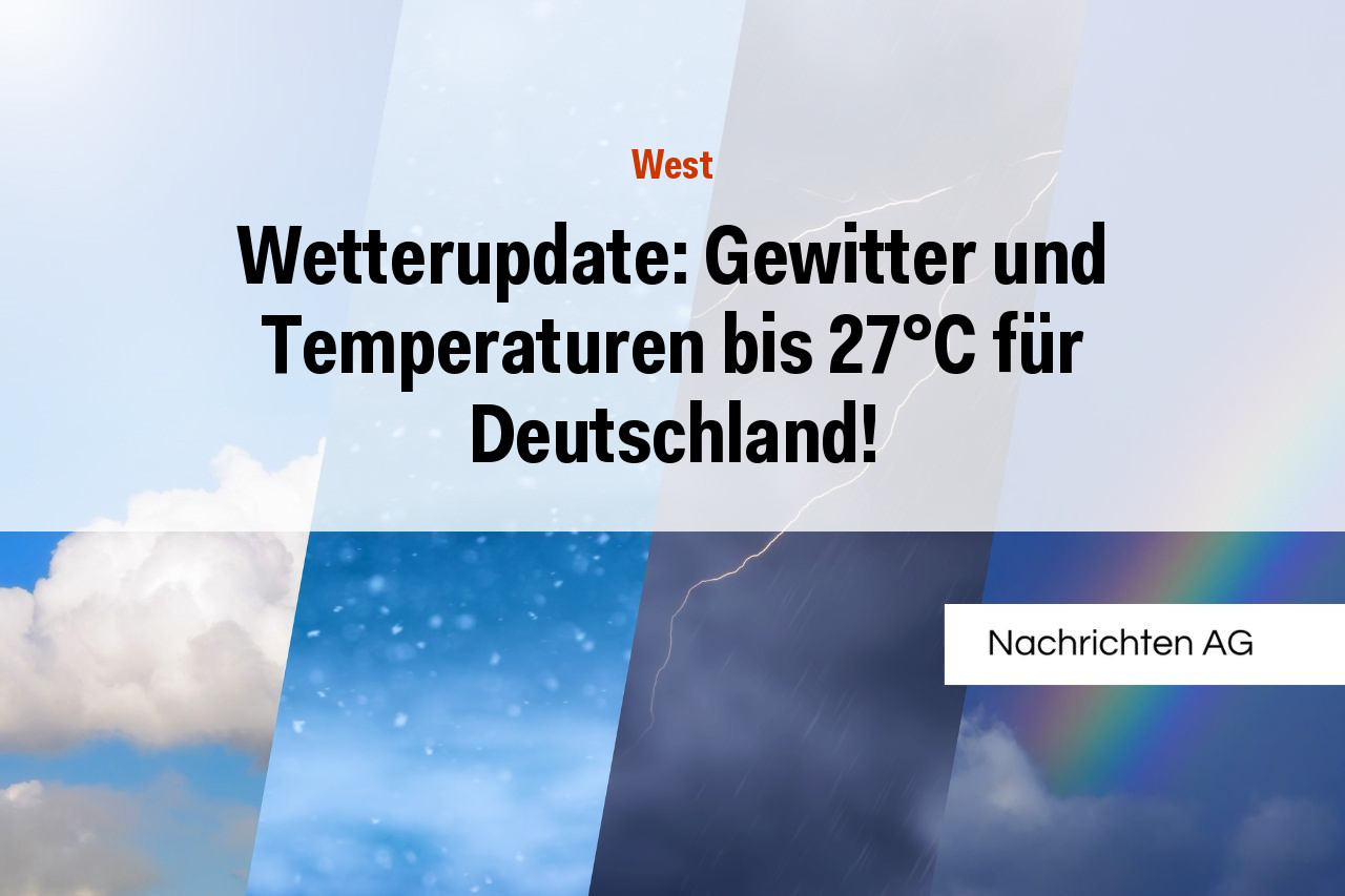 Wetterupdate: Gewitter und Temperaturen bis 27°C für Deutschland!
