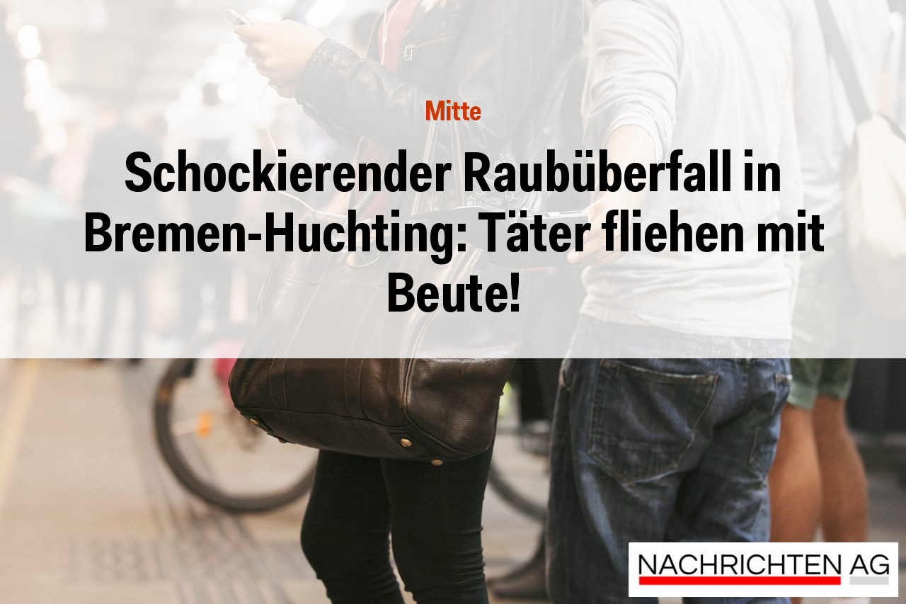 Schockierender Raubüberfall in Bremen-Huchting: Täter fliehen mit Beute!