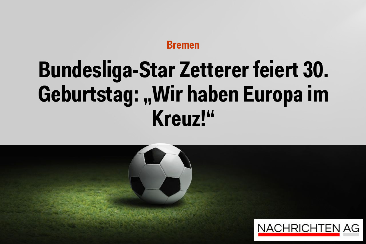 Bundesliga-Star Zetterer feiert 30. Geburtstag: „Wir haben Europa im Kreuz!“