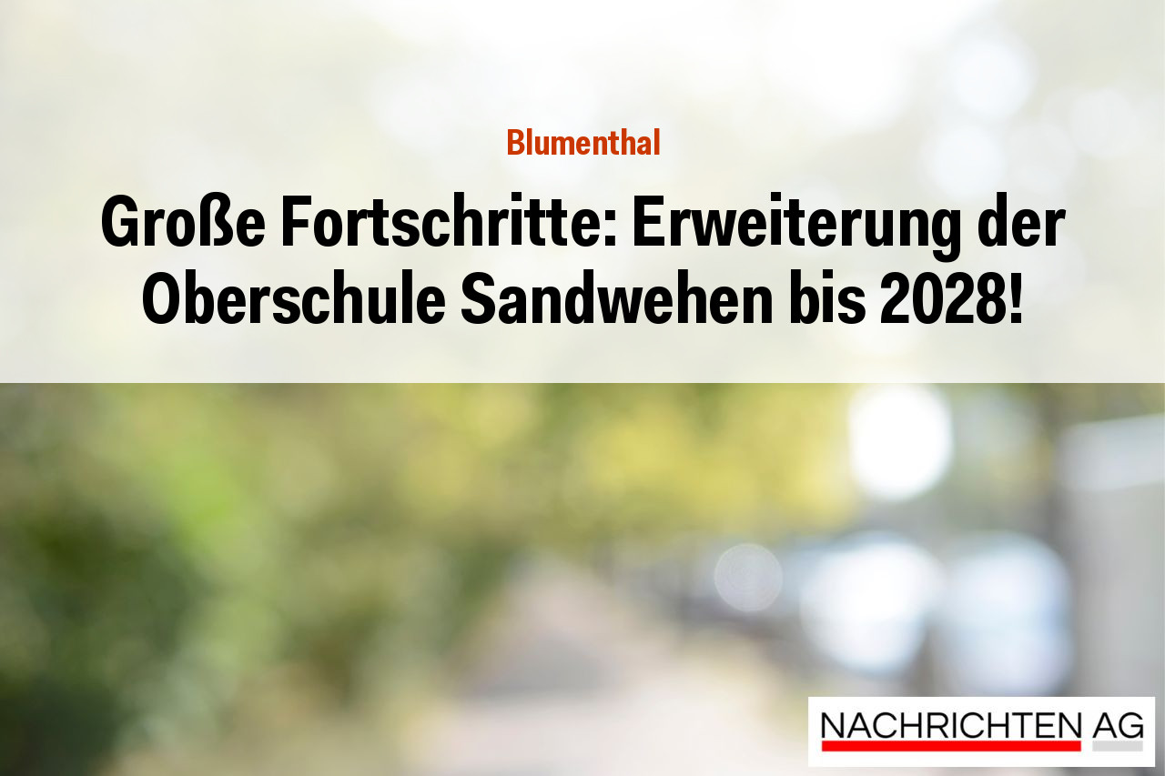 Große Fortschritte: Erweiterung der Oberschule Sandwehen bis 2028!