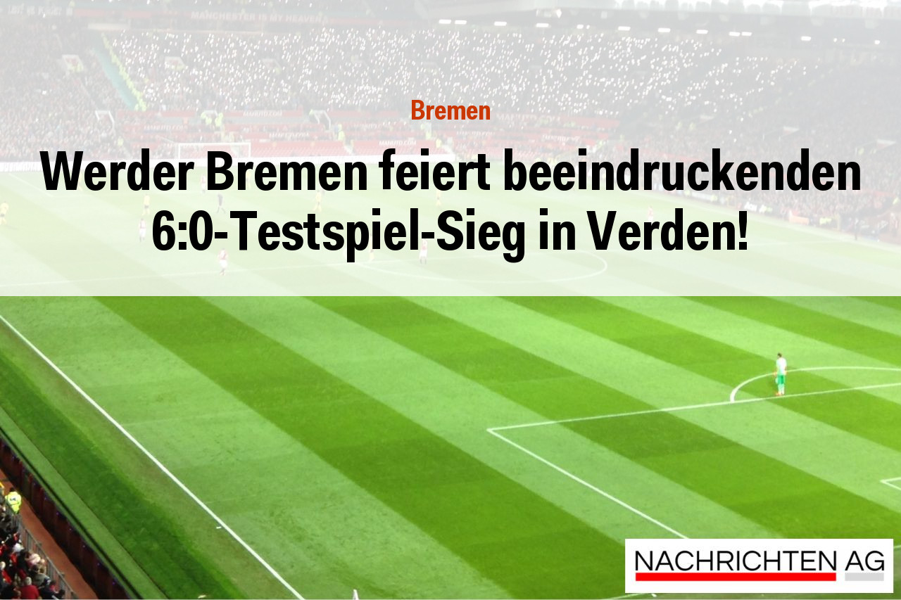 Werder Bremen feiert beeindruckenden 6:0-Testspiel-Sieg in Verden!
