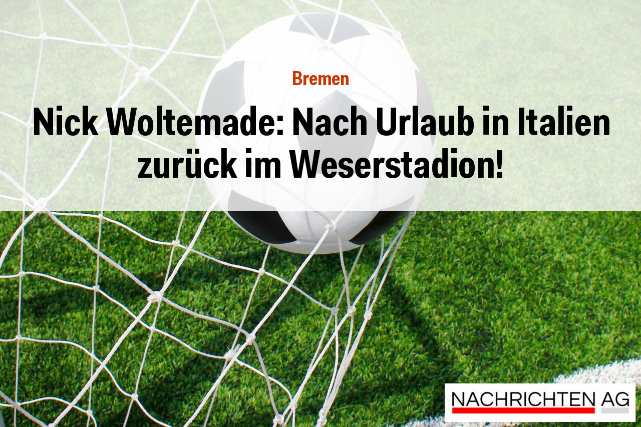Nick Woltemade: Nach Urlaub in Italien zurück im Weserstadion!
