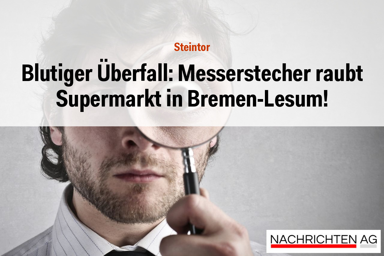 Blutiger Überfall: Messerstecher raubt Supermarkt in Bremen-Lesum!