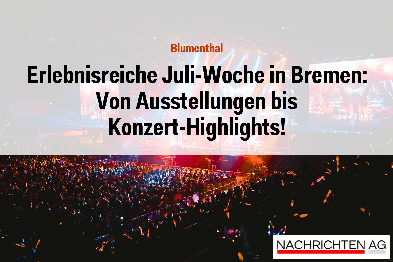 Erlebnisreiche Juli-Woche in Bremen: Von Ausstellungen bis Konzert-Highlights!