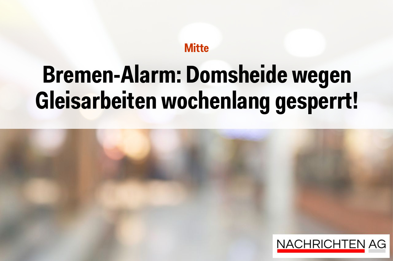Bremen-Alarm: Domsheide wegen Gleisarbeiten wochenlang gesperrt!