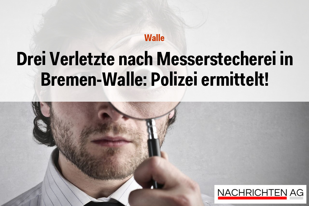 Drei Verletzte nach Messerstecherei in Bremen-Walle: Polizei ermittelt!