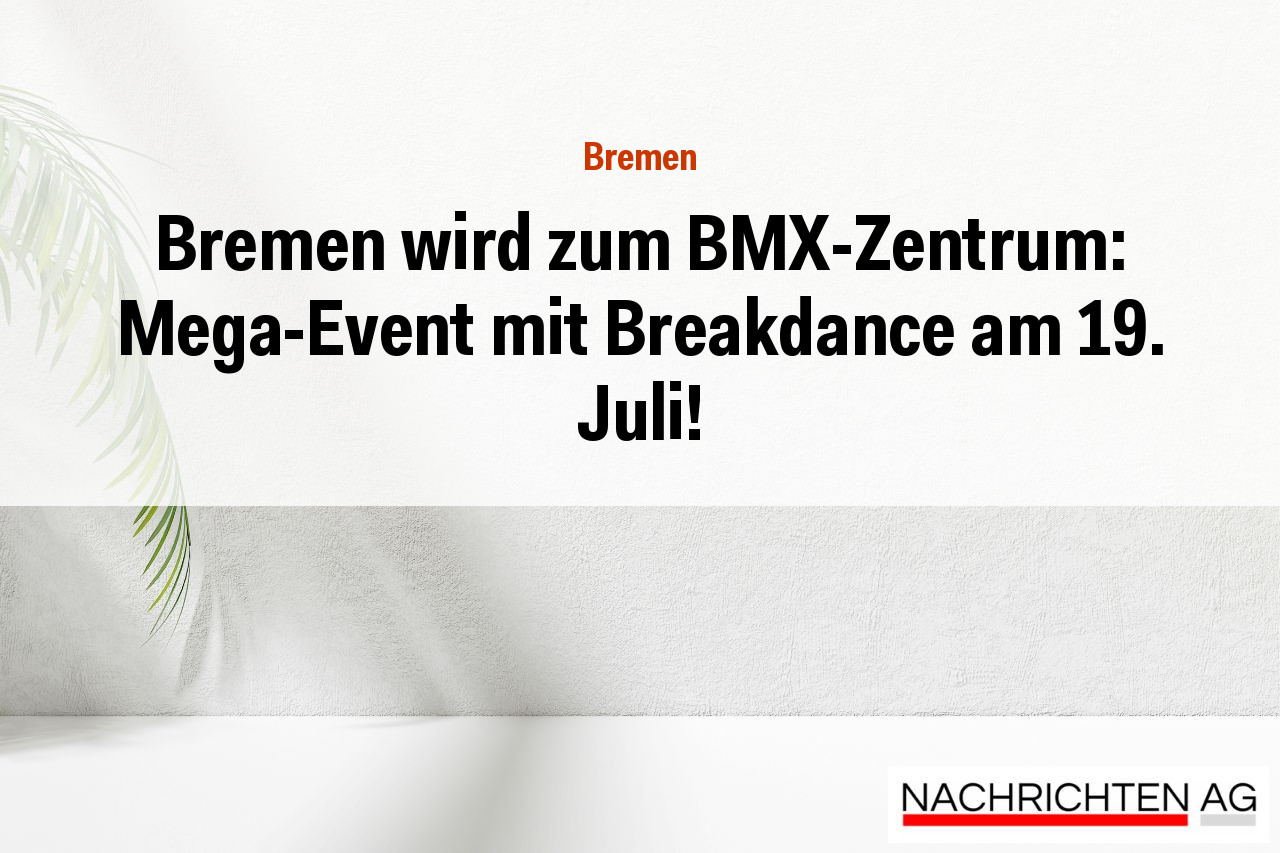 Bremen wird zum BMX-Zentrum: Mega-Event mit Breakdance am 19. Juli!