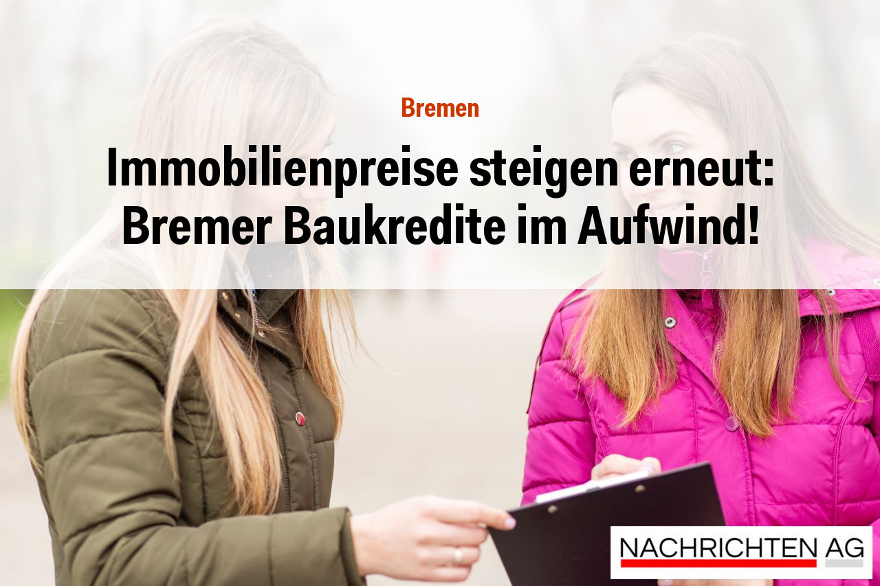 Immobilienpreise steigen erneut: Bremer Baukredite im Aufwind!