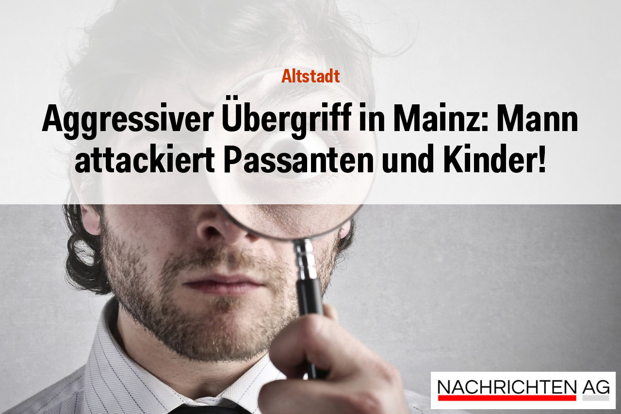 Aggressiver Übergriff in Mainz: Mann attackiert Passanten und Kinder!