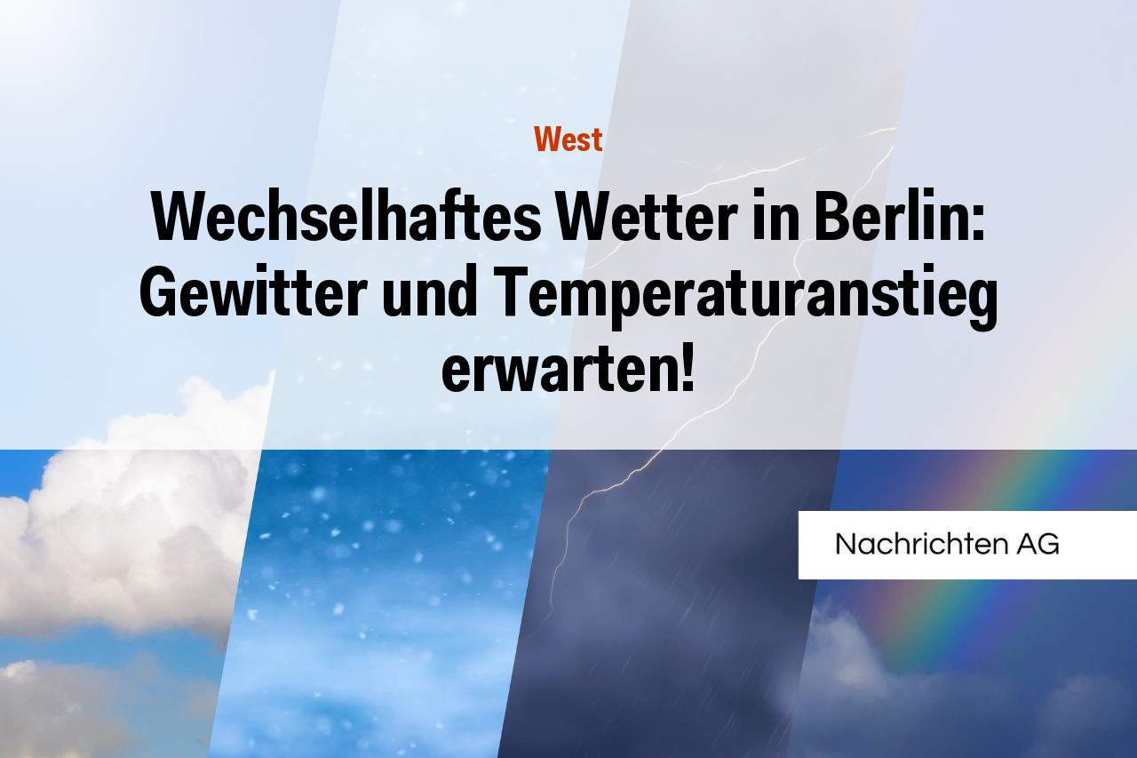 Wechselhaftes Wetter in Berlin: Gewitter und Temperaturanstieg erwarten!