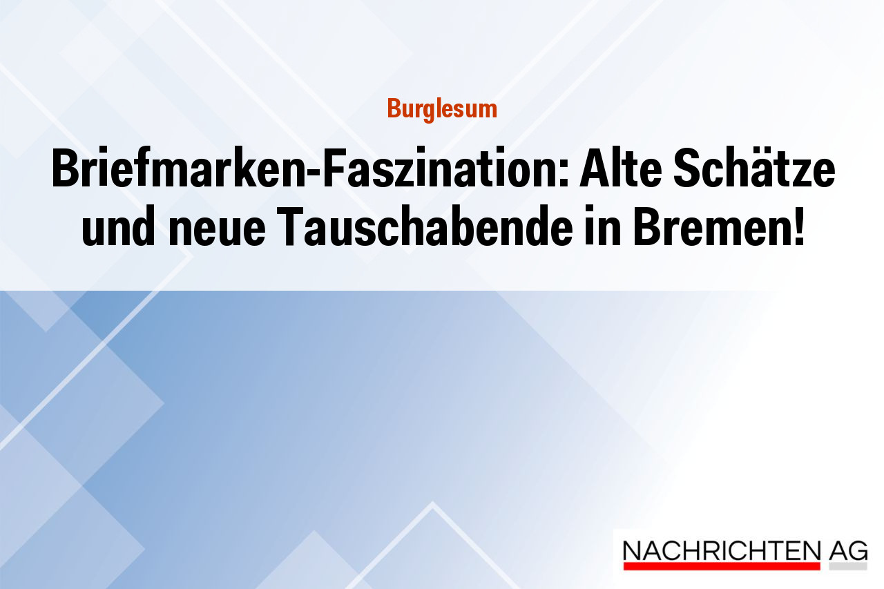 Briefmarken-Faszination: Alte Schätze und neue Tauschabende in Bremen!