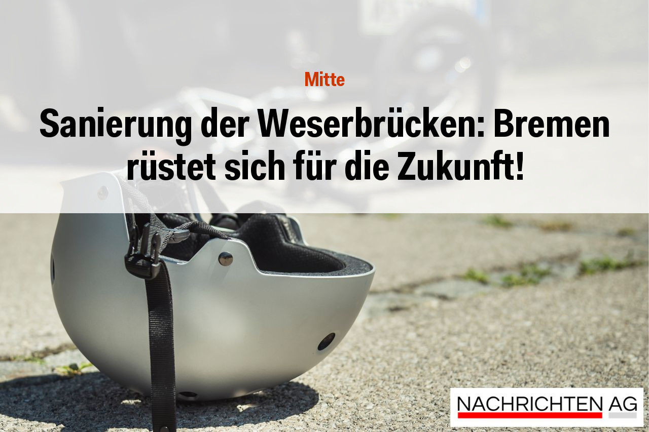 Sanierung der Weserbrücken: Bremen rüstet sich für die Zukunft!