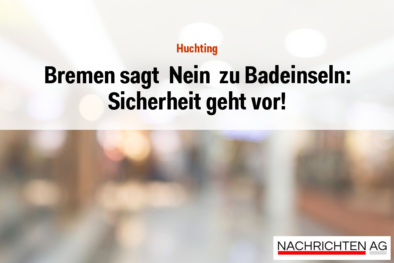 Bremen sagt  Nein  zu Badeinseln: Sicherheit geht vor!