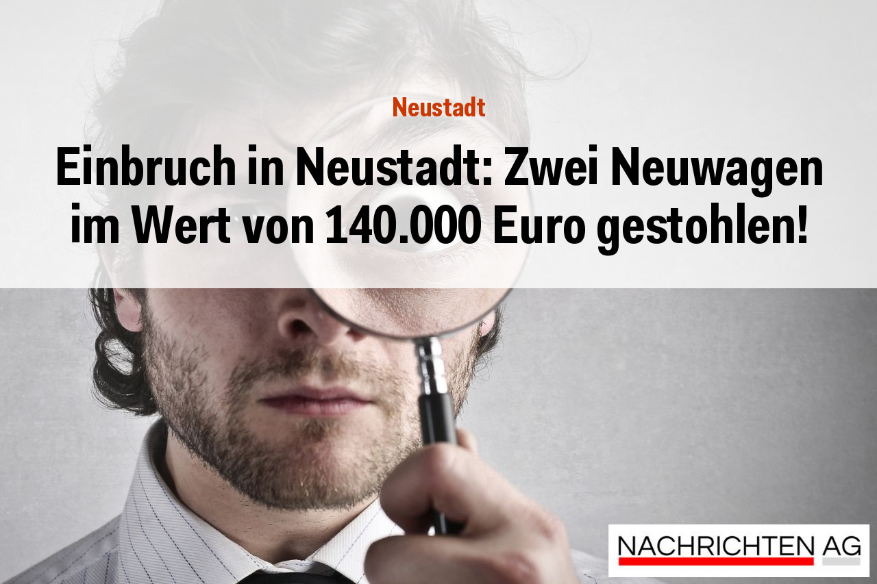 Einbruch in Neustadt: Zwei Neuwagen im Wert von 140.000 Euro gestohlen!