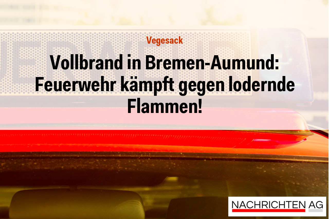 Vollbrand in Bremen-Aumund: Feuerwehr kämpft gegen lodernde Flammen!