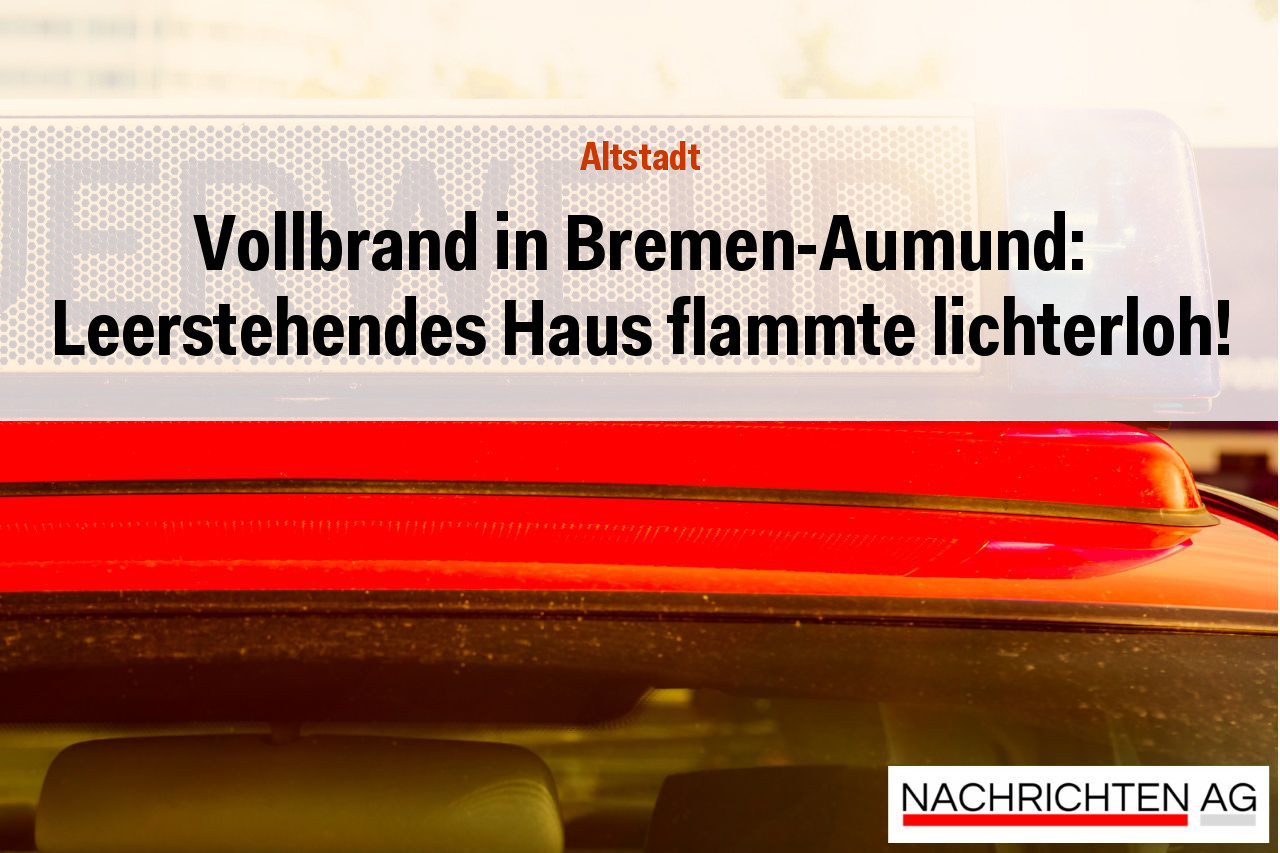 Vollbrand in Bremen-Aumund: Leerstehendes Haus flammte lichterloh!