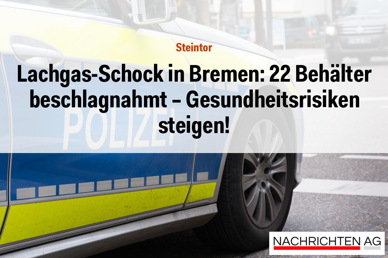 Lachgas-Schock in Bremen: 22 Behälter beschlagnahmt – Gesundheitsrisiken steigen!