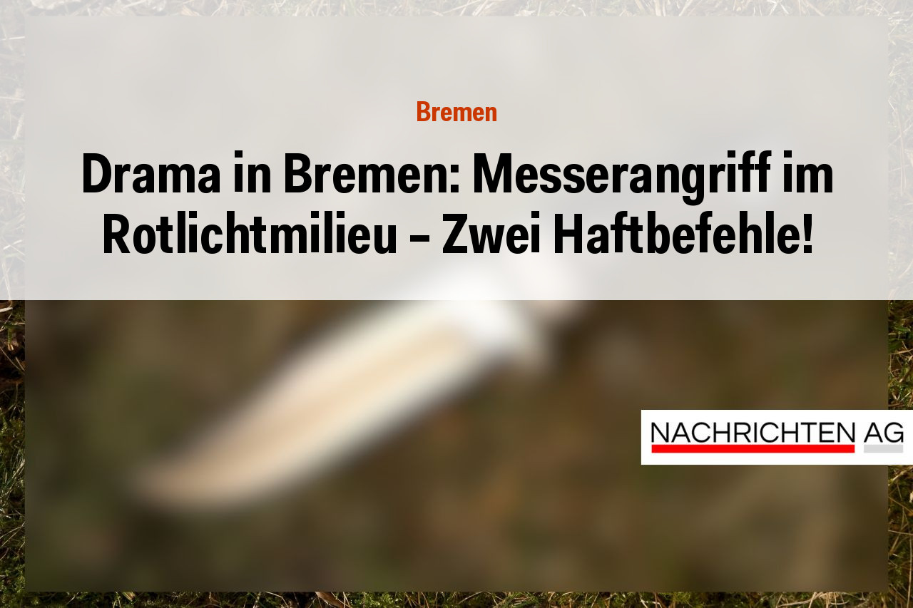 Drama in Bremen: Messerangriff im Rotlichtmilieu – Zwei Haftbefehle!