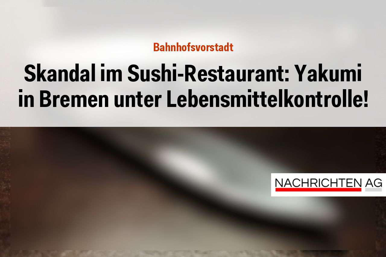 Skandal im Sushi-Restaurant: Yakumi in Bremen unter Lebensmittelkontrolle!