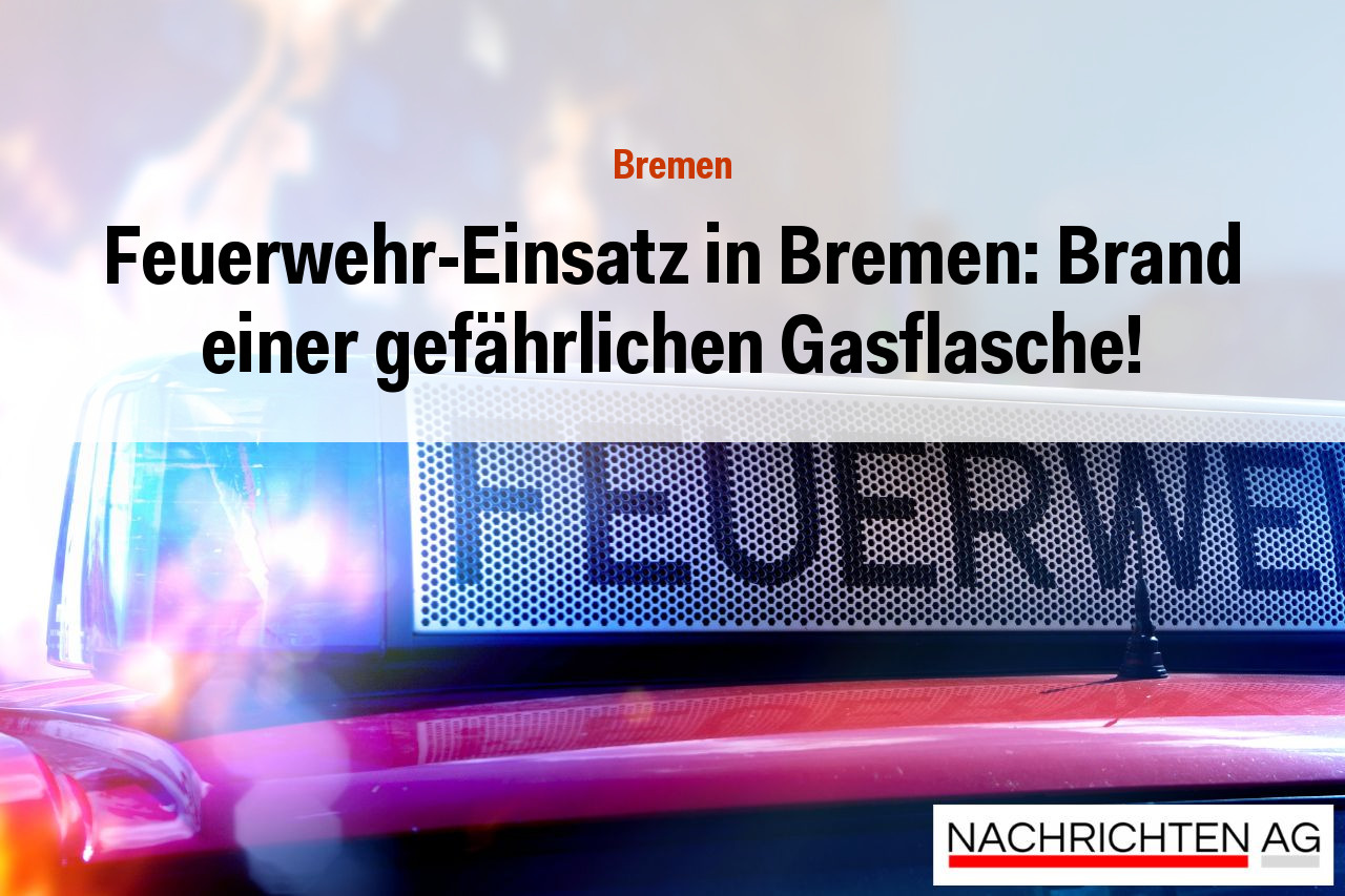 Feuerwehr-Einsatz in Bremen: Brand einer gefährlichen Gasflasche!
