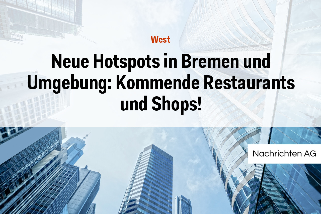 Neue Hotspots in Bremen und Umgebung: Kommende Restaurants und Shops!
