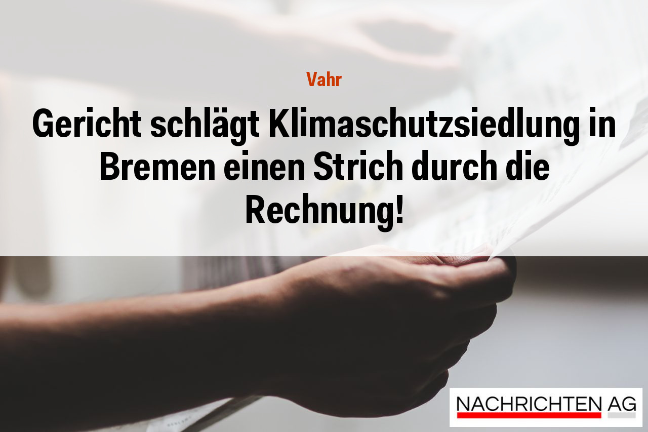 Gericht schlägt Klimaschutzsiedlung in Bremen einen Strich durch die Rechnung!