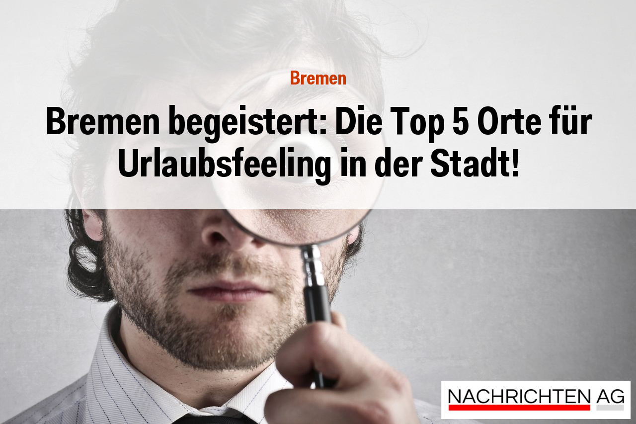 Bremen begeistert: Die Top 5 Orte für Urlaubsfeeling in der Stadt!