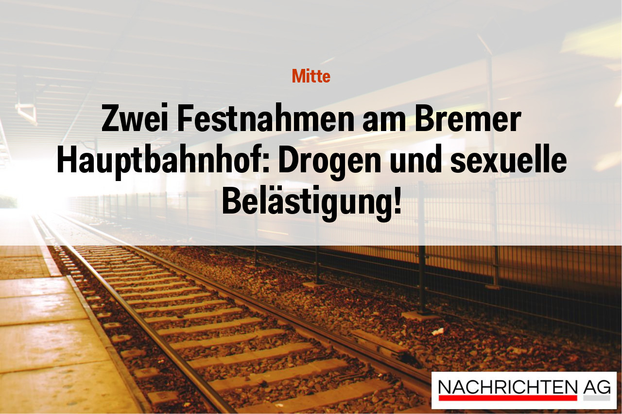 Zwei Festnahmen am Bremer Hauptbahnhof: Drogen und sexuelle Belästigung!
