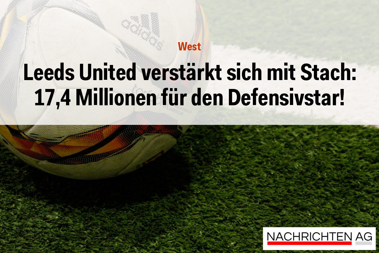 Leeds United verstärkt sich mit Stach: 17,4 Millionen für den Defensivstar!