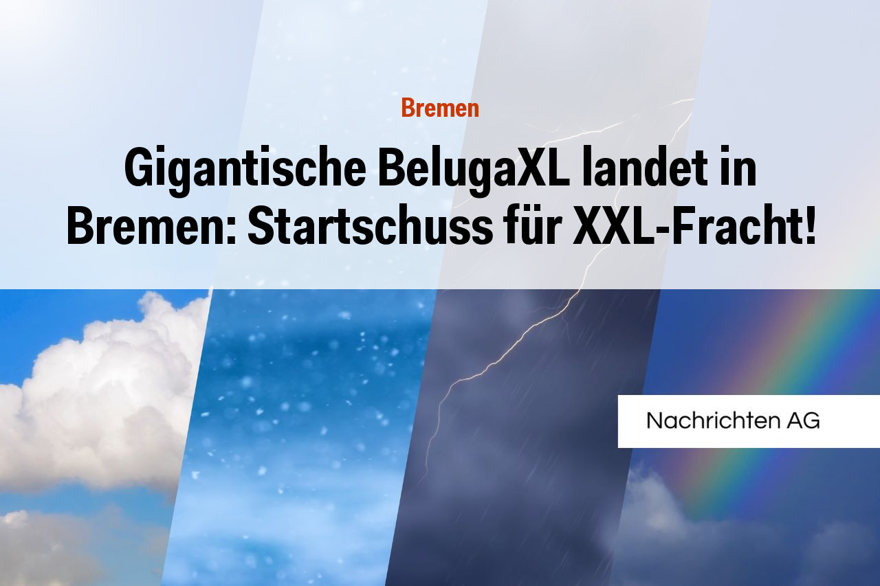Gigantische BelugaXL landet in Bremen: Startschuss für XXL-Fracht!