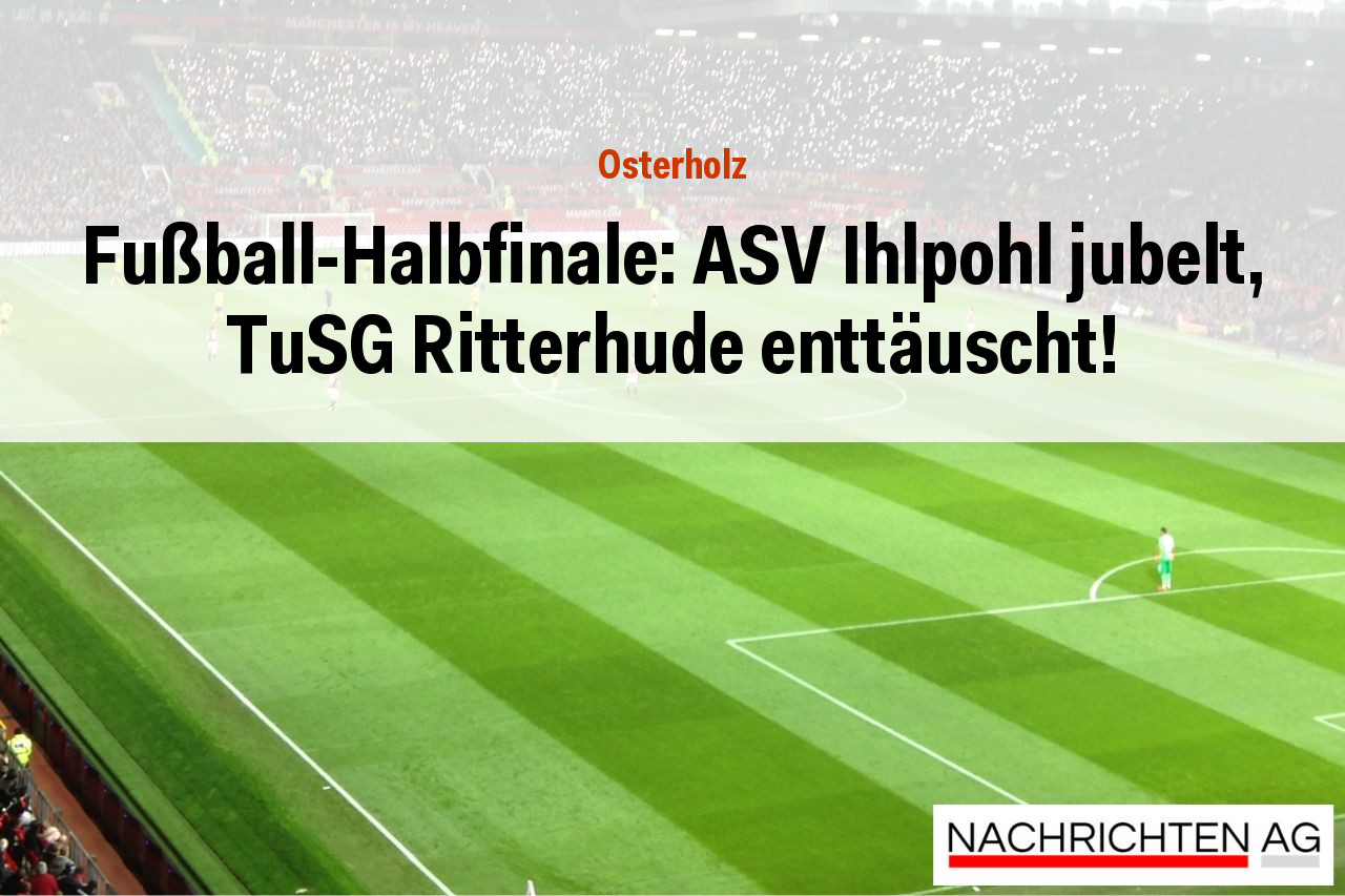 Fußball-Halbfinale: ASV Ihlpohl jubelt, TuSG Ritterhude enttäuscht!